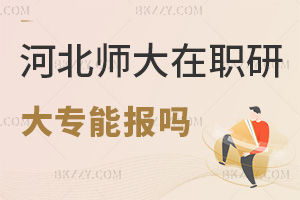 大專能報河北師范大學在職研究生嗎，課程班可報無硬性工作年限