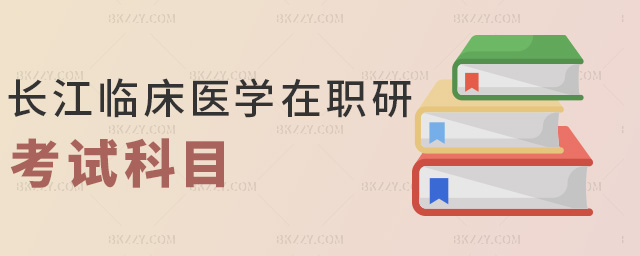 長江臨床醫學在職研考試科目 長江臨床醫學在職研考試科目