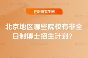 北京地區哪些院校有非全日制博士招生計劃?