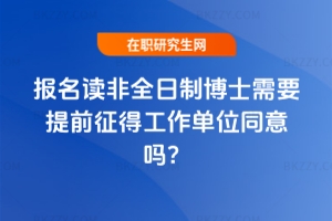 報名讀非全日制博士需要提前征得工作單位同意嗎?
