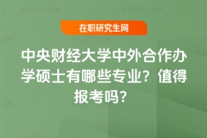 2026年中央財經(jīng)大學中外合作辦學碩士有哪些專業(yè)？值得報考嗎？